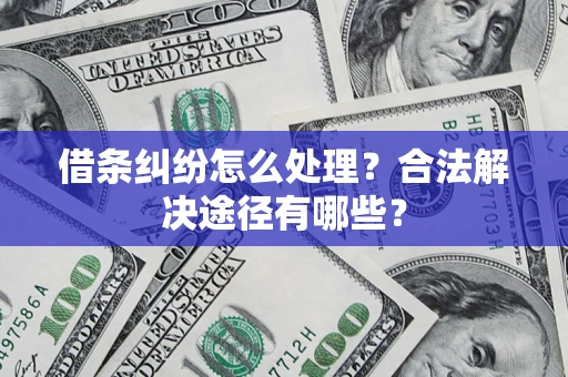济南借条纠纷怎么处理？合法解决途径有哪些？