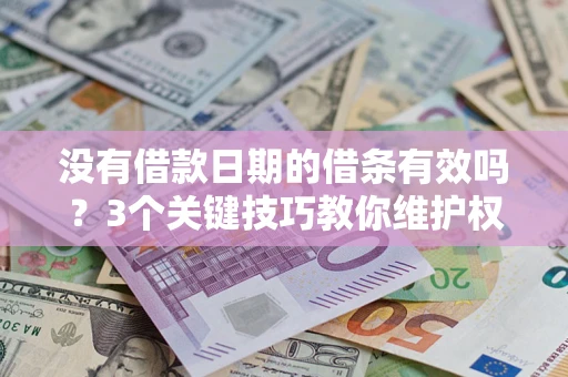 济南没有借款日期的借条有效吗？3个关键技巧教你维护权益