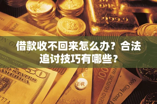 济南借款收不回来怎么办？合法追讨技巧有哪些？