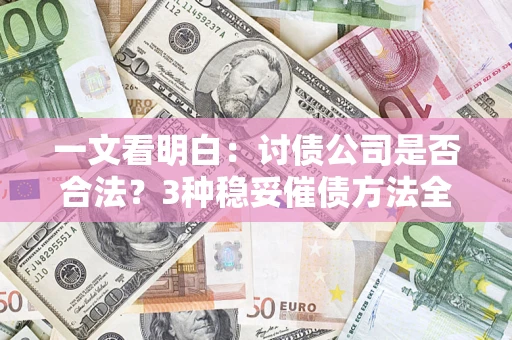 济南一文看明白：讨债公司是否合法？3种稳妥催债方法全解析