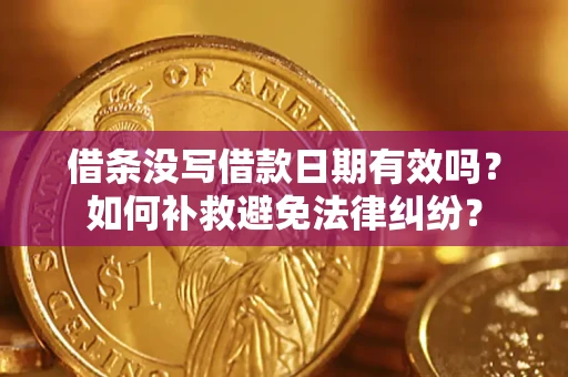 济南借条没写借款日期有效吗？如何补救避免法律纠纷？