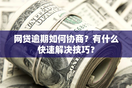 济南网贷逾期如何协商？有什么快速解决技巧？