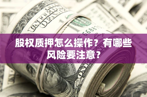 济南股权质押怎么操作？有哪些风险要注意？