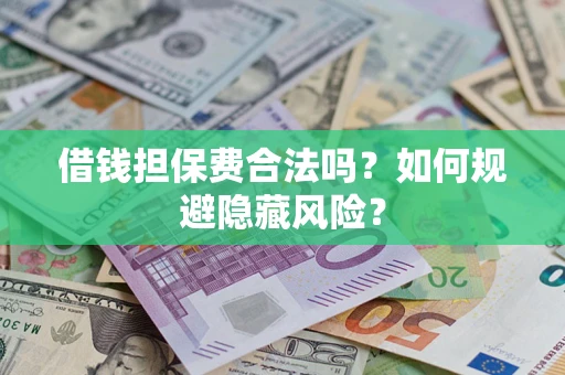 济南借钱担保费合法吗？如何规避隐藏风险？