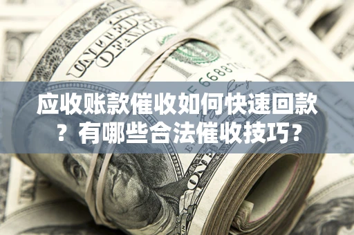 济南应收账款催收如何快速回款？有哪些合法催收技巧？