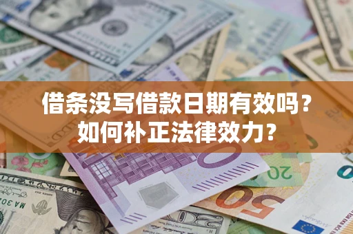 济南借条没写借款日期有效吗？如何补正法律效力？