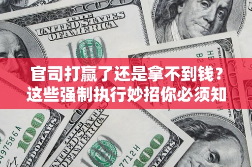 济南官司打赢了还是拿不到钱？这些强制执行妙招你必须知道