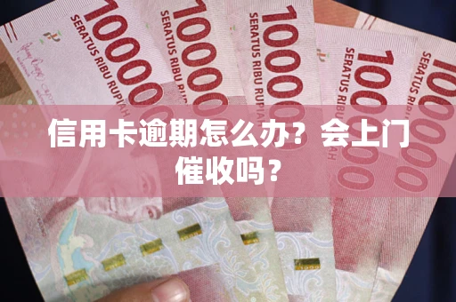 济南信用卡逾期怎么办？会上门催收吗？