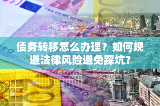 济南债务转移怎么办理？如何规避法律风险避免踩坑？