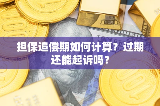 济南担保追偿期如何计算？过期还能起诉吗？