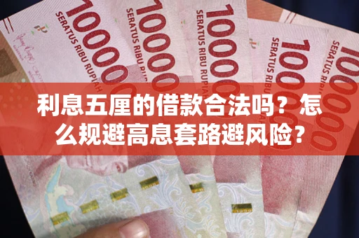 济南利息五厘的借款合法吗？怎么规避高息套路避风险？