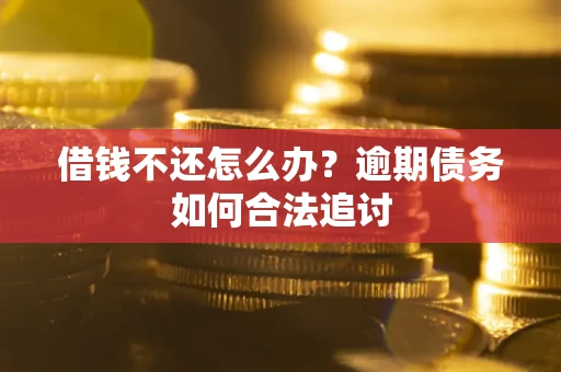 济南借钱不还怎么办？逾期债务如何合法追讨
