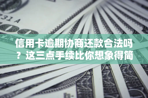 济南信用卡逾期协商还款合法吗？这三点手续比你想象得简单
