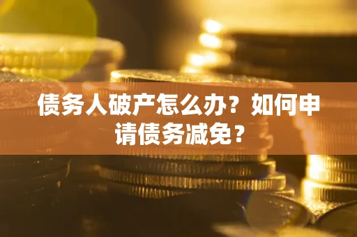 济南债务人破产怎么办？如何申请债务减免？