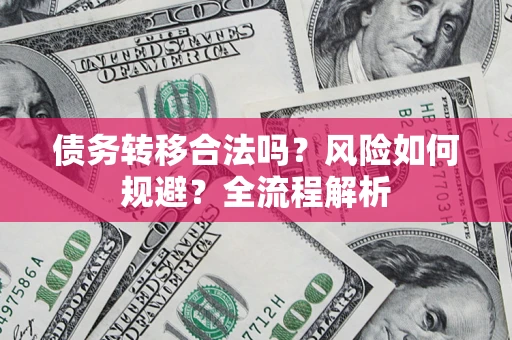 济南债务转移合法吗？风险如何规避？全流程解析