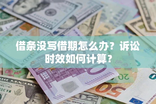 济南借条没写借期怎么办？诉讼时效如何计算？
