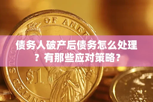 济南债务人破产后债务怎么处理？有那些应对策略？